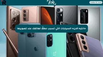 «انتبه الآن» السيارات التي تسبب عطلًا لهاتفك عند تصويرها